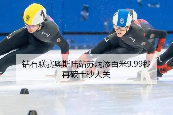 钻石联赛奥斯陆站苏炳添百米9.99秒再破十秒大关