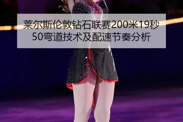 莱尔斯伦敦钻石联赛200米19秒50弯道技术及配速节奏分析